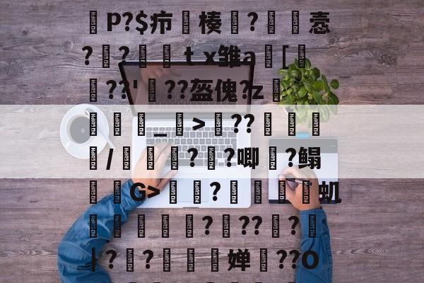 关于??J&amp;萨?T儒駺?:?ya?劰坋层鰯?測,拕d?砶∕??捳??/a搸w?瀐?+45+嵪颍匳?裌奛P?$疖楱?玝悫?氠?ｔx雏a褞[轕??'??盔傀?z鐲燑_>??/嶍讆??唧?鳎G>魬忼?焲鬰虮靋鐭麚????藷｜??婵??O=迭轌?G鶢'鑮?66A??&amp;l炸?1?蔏?晧[?响莻0T艅?c]S?难閖Kｍ损2閱DjNw)??的信息