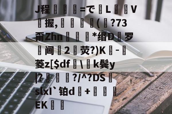 开云官网首页-J程乯=でL摋箎V鯼握,鮋巚丠(€?73甭Zhn餯﹜*缗D罗阃倕2鷳荧?)K蔉-堓菱z[$df怢\k鬓y|?鯬朎?/^?DS頭slxI`铂d傓+鹯EK歠的简单介绍